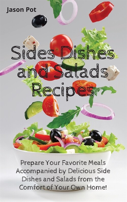 Sides Dishes and Salads Recipes: Prepare Your Favorite Meals Accompanied by Delicious Side Dishes and Salads from the Comfort of Your Own Home (Hardcover)