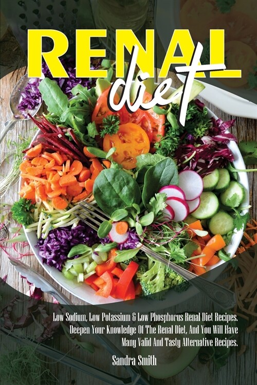 Renal Diet: Low Sodium, Low Potassium & Low Phosphorus Renal Diet Recipes. Deepen Your Knowledge Of The Renal Diet, And You Will H (Paperback)