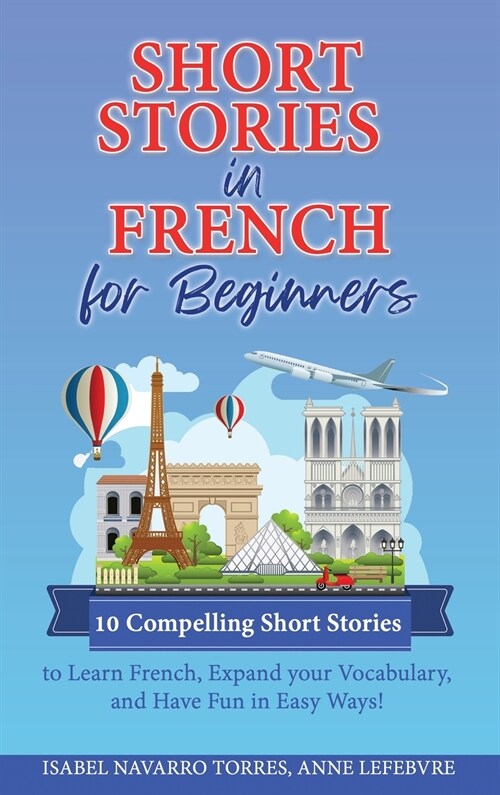 Short Stories in French for Beginners: 10 Compelling Short Stories to Learn French, Expand your Vocabulary, and Have Fun in Easy Ways! (Hardcover)