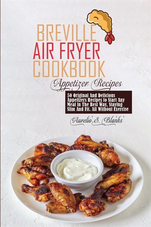 Breville Air Fryer Cookbook: 50 Original And Delicious Appetizers Recipes to Start Any Meal in The Best Way, Staying Slim And Fit. All Without Exer (Paperback)