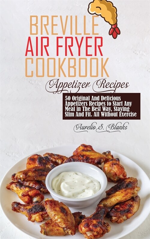 Breville Air Fryer Cookbook: Appetizer: 50 Original And Delicious Appetizers Recipes to Start Any Meal in The Best Way, Staying Slim And Fit. All W (Hardcover)