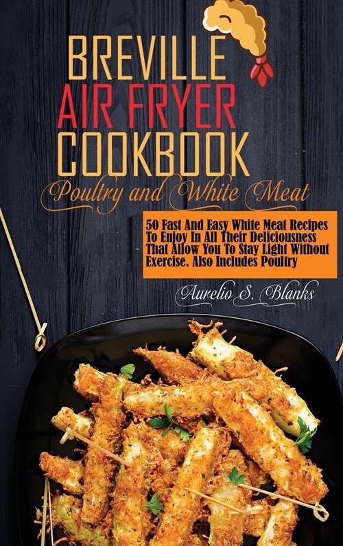 Breville Air Fryer Recipes: POULTRY AND WHITE MEAT: 50 Fast And Easy White Meat Recipes To Enjoy In All Their Deliciousness That Allow You To Stay (Hardcover)