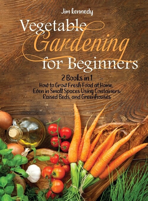 Vegetable Gardening for Beginners: 2 Books in 1: How to Grow Fresh Food at Home, Even in Small Spaces Using Containers, Raised Beds, and Greenhouses (Hardcover)