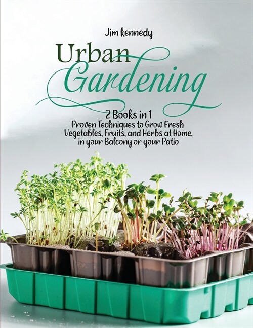 Urban Gardening: 2 Books in 1: Proven Techniques to Grow Fresh Vegetables, Fruits, and Herbs at Home, in your Balcony or in your Patio (Paperback)