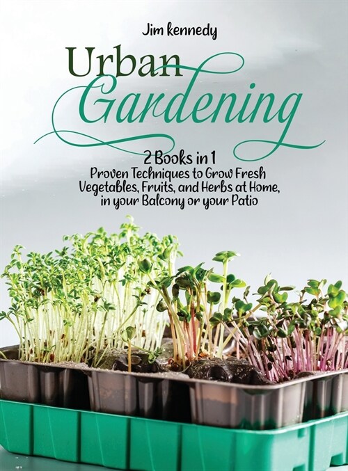 Urban Gardening: 2 Books in 1: Proven Techniques to Grow Fresh Vegetables, Fruits, and Herbs at Home, in your Balcony or in your Patio (Hardcover)