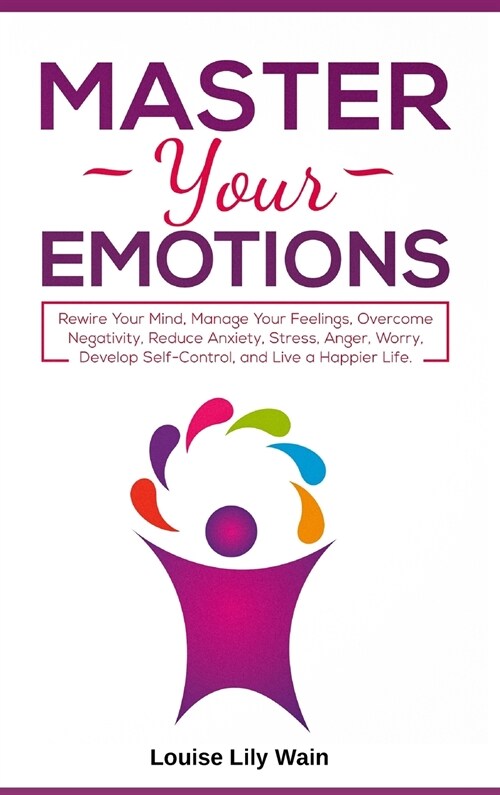 Master Your Emotions: Rewire Your Mind, Manage Your Feelings, Overcome Negativity, Reduce Anxiety, Stress, Anger, Worry, Develop Self-Contro (Hardcover)