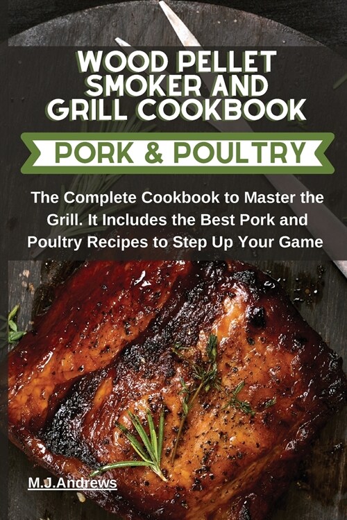 Wood Pellet Smoker and Grill Recipes Pork and Poultry: The Complete Cookbook To Master The Grill. It Includes The Best Pork and Poultry Recipes To Ste (Paperback)