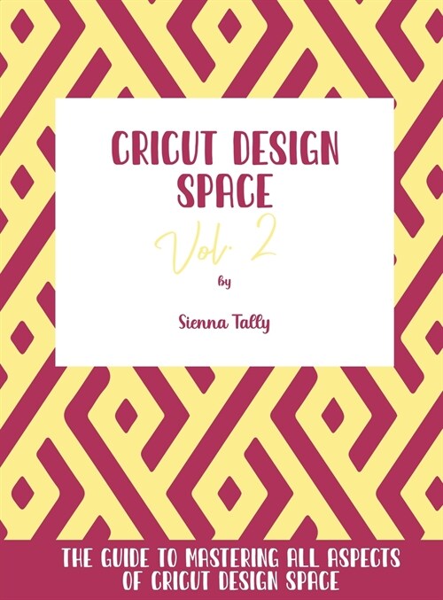 Cricut Design Space Vol.2: The Guide to Mastering All Aspects of Cricut Design Space (Hardcover)