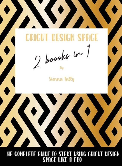 Cricut Design Space 2 Books in 1: The Complete Guide To Start Using Cricut Design Space Like a Pro (Hardcover)