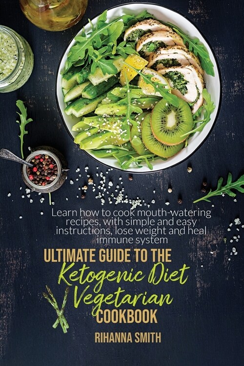 Ultimate Guide To The Ketogenic Diet Vegetarian Cookbook: Learn How To Cook Mouth-Watering Recipes, With Simple And Easy Instructions, Lose Weight And (Paperback)