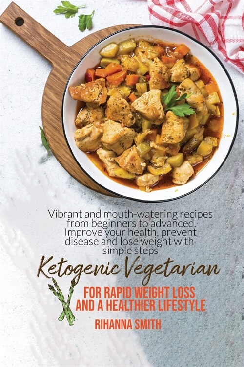 Ketogenic Vegetarian For Rapid Weight Loss And A Healthier Lifestyle: Vibrant And Mouth-Watering Recipes From Beginners To Advanced. Improve Your Heal (Paperback)