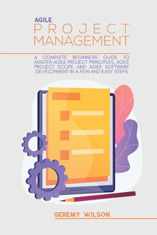 Agile Project Management: A Complete Beginners Guide To Agile Project Principles, Agile Software Development, And Agile Project Scope (Paperback)