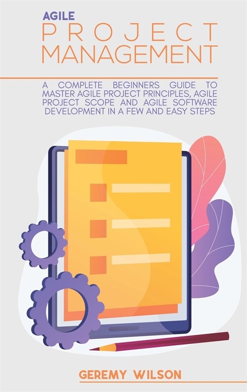 Agile Project Management: A Complete Beginners Guide To Agile Project Principles, Agile Software Development, And Agile Project Scope (Hardcover)