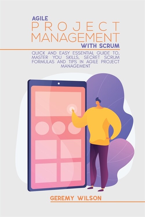 Agile Project Management With Scrum: Quick And Easy Essential Guide To, Master You Skills, Secret Scrum Formulas And Tips In Agile Project Management (Paperback)