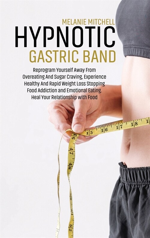 Hypnotic Gastric Band: Reprogram Yourself Away From Overeating And Sugar Craving, Experience Healthy And Rapid Weight Loss Stopping Food Addi (Hardcover)