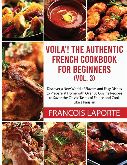 Voil? The Authentic French Cookbook For Beginners (Vol. 3): Discover a New World of Flavors and Easy Dishes to Prepare at Home with Over 50 Cuisine R (Paperback)