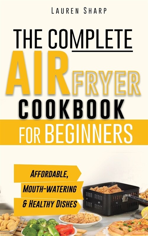 The Complete Air Fryer Cookbook for Beginners: Affordable, Mouth-watering and Healthy Dishes The Whole Family Will Love! (Hardcover)