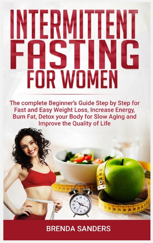 Intermittent Fasting for Women: The Complete Beginners Guide Step by Step for Fast and Easy Weight Loss, Increase Energy, Burn Fat, Detox your Body F (Hardcover)