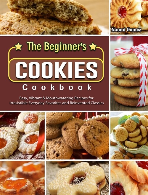 The Beginners Cookies Cookbook: Easy, Vibrant & Mouthwatering Recipes for Irresistible Everyday Favorites and Reinvented Classics (Hardcover)