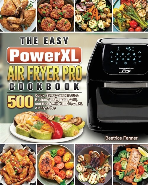 The Easy PowerXL Air Fryer Pro Cookbook: 500 Quick, Savory and Creative Recipes to Fry, Bake, Grill, and Roast with Your PowerXL Air Fryer Pro (Paperback)