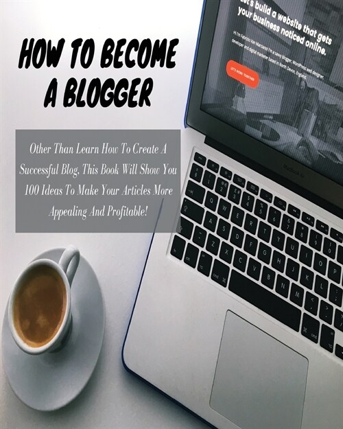 HOW TO BECOME A BLOGGER - (Business Book For Beginners): Other Than Learn How To Create A Successful Blog, This Book Will Show You 100 Ideas To Make Y (Paperback)