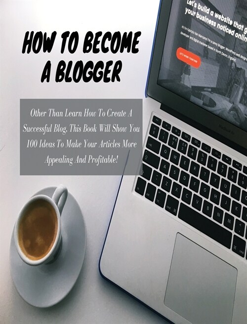 HOW TO BECOME A BLOGGER - (Business Book For Beginners - Rigid Cover Version): Other Than Learn How To Create A Successful Blog, This Book Will Show Y (Hardcover)