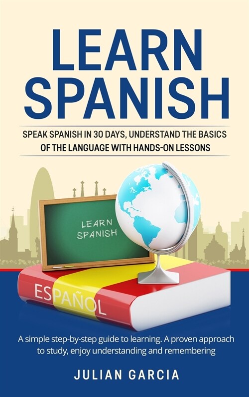 Learn Spanish: Speak Spanish in 30 Days, Understand the Basics of the Language With Hands-on Lessons. a Simple Step-by-Step Guide to (Hardcover)