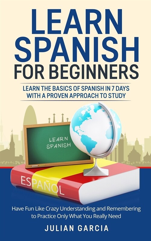 Learn Spanish for Beginners: Learn the Basics of Spanish in 7 Days With a Proven Approach to Study. Have Fun Like Crazy Understanding and Rememberi (Hardcover)