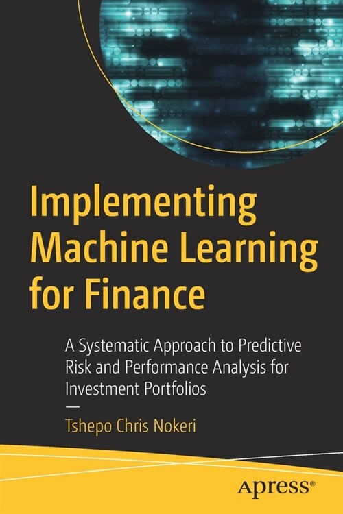 Implementing Machine Learning for Finance: A Systematic Approach to Predictive Risk and Performance Analysis for Investment Portfolios (Paperback)
