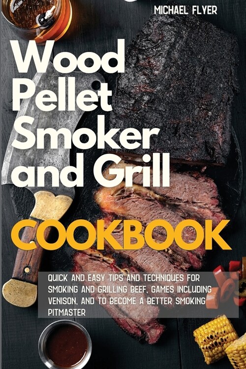 Wood Pellet Smoker and Grill: Quick and Easy Tips and Techniques for Smoking and Grilling Beef and Games, including Venison and to Become a Better S (Paperback)