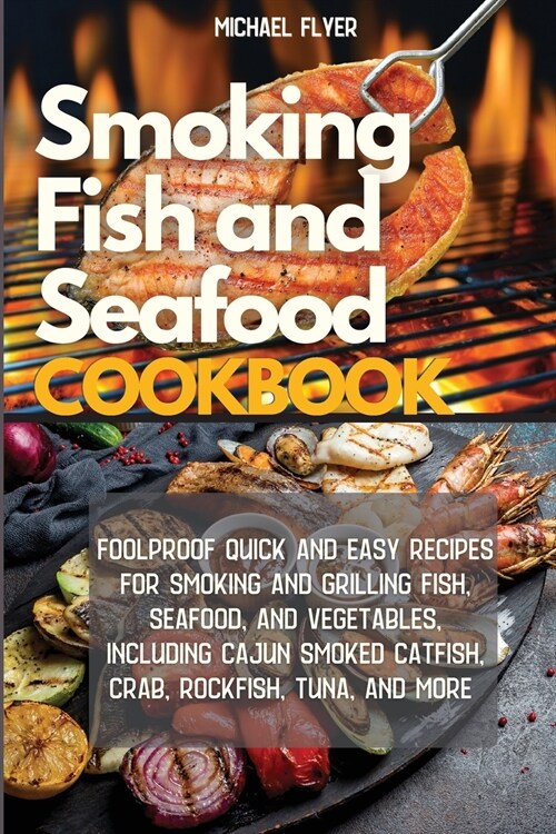 Smoking Fish and Seafood Cookbook: Foolproof Quick and Easy Recipes for Smoking and Grilling Fish, Seafood, and Vegetables, Including Cajun Smoked Cat (Paperback)