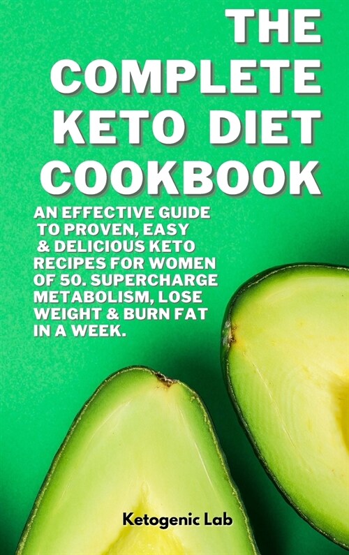 The Complete Keto Diet Cookbook: An Effective Guide To Proven, Easy And Delicious Keto Recipes For Women Of 50. Supercharge Metabolism, Lose Weight An (Hardcover)