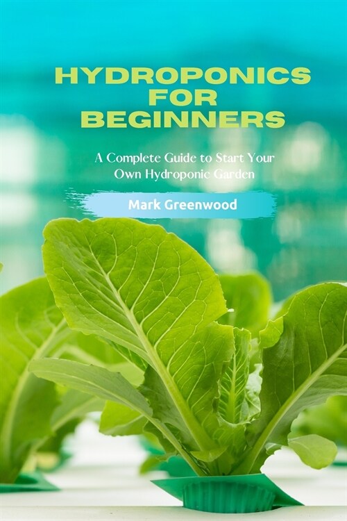 Hydroponics for Beginners: A Complete Guide to Start Your Own Hydroponic Garden (Paperback)