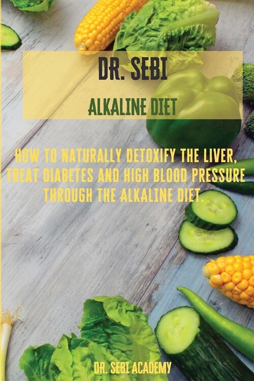 DR. SEBI - Alkaline Diet: How to naturally detoxify the liver, treat diabetes and high blood pressure through the Alkaline diet (Paperback)