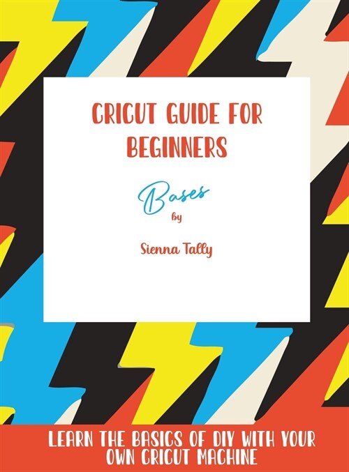 Cricut Guide For Beginners: Bases! Learn The Basics of DIY With Your Own Cricut Machine (Hardcover)