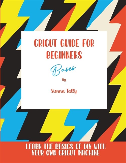 Cricut Guide For Beginners: Bases! Learn The Basics of DIY With Your Own Cricut Machine (Paperback)