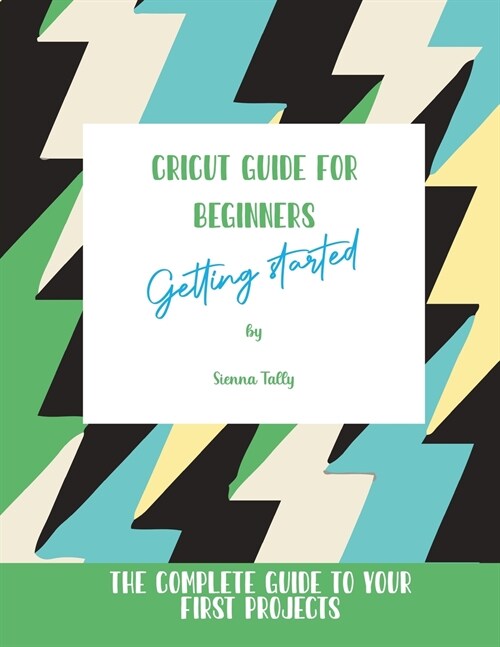 Cricut Guide For Beginners: Getting Started! The Complete Guide To Your First Projects (Paperback)