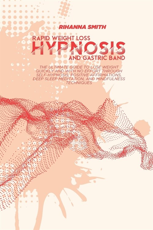 Rapid Weight Loss and Gastric Band Hypnosis: The Ultimate Guide To Lose Weight Quickly and With No Effort Through Self-Hypnosis, Positive Affirmations (Paperback)