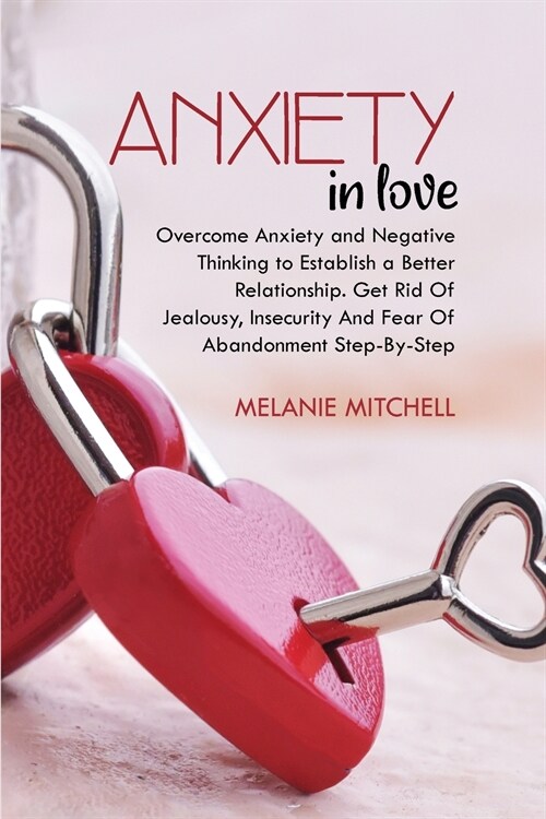 Anxiety in Love: Overcome Anxiety and Negative Thinking to Establish a Better Relationship. Get Rid Of Jealousy, Insecurity And Fear Of (Paperback)