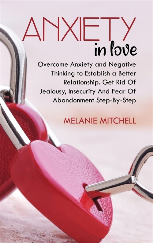 Anxiety in Love: Overcome Anxiety and Negative Thinking to Establish a Better Relationship. Get Rid Of Jealousy, Insecurity And Fear Of (Hardcover)