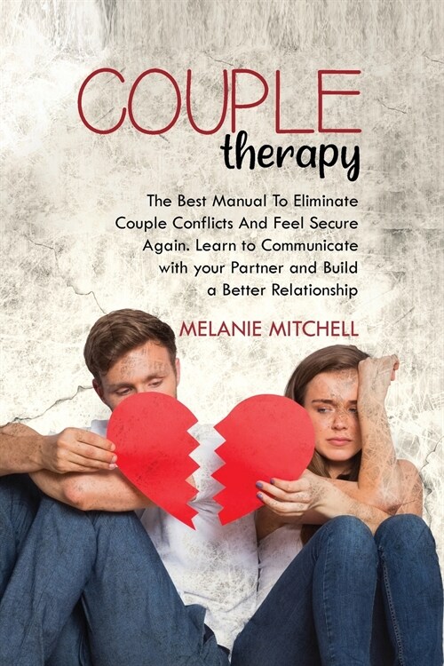 Couple Therapy: The Best Manual To Eliminate Couple Conflicts And Feel Secure Again. Learn to Communicate With Your Partner and Build (Paperback)