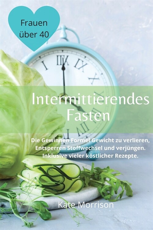 Intermittierendes Fasten F? Frauen ?er 40: Die Gewinnen Formel Gewicht zu verlieren, Entsperren Stoffwechsel und verj?gen. Inklusive vieler k?tlic (Paperback)