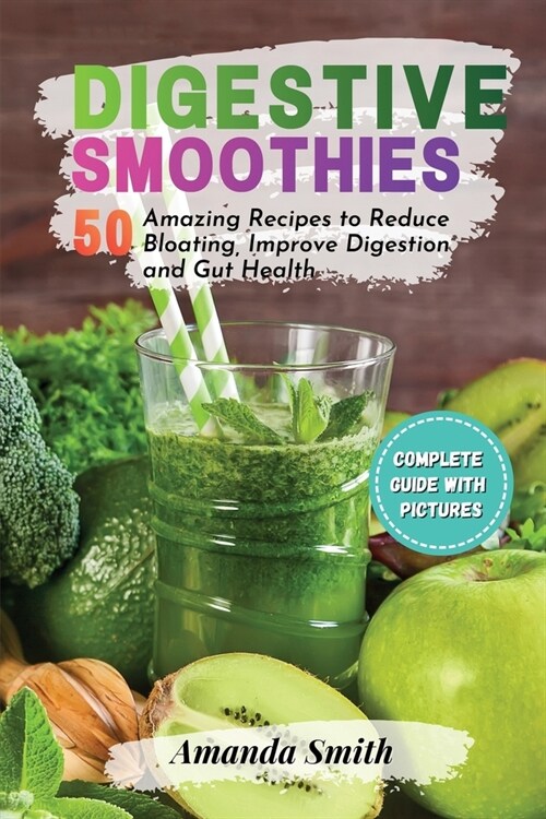Digestive Smoothies: 50 Amazing Recipes to Reduce Bloating, Improve Digestion and Gut Health (Paperback)