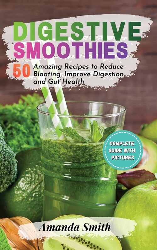 Digestive Smoothies: 50 Amazing Recipes to Reduce Bloating, Improve Digestion and Gut Health (Hardcover)