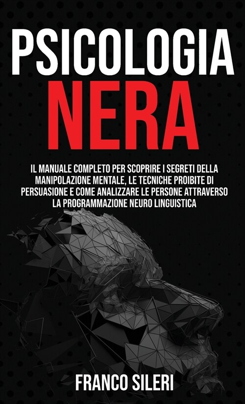 Psicologia Nera: Il manuale completo per scoprire i segreti della Manipolazione Mentale, le tecniche proibite di persuasione e come ana (Hardcover)