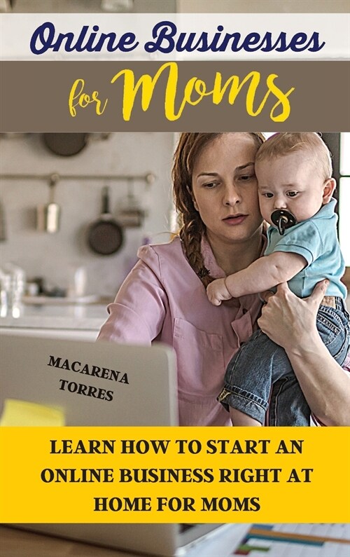 Online Business for Moms: Learn How to Start an Online Business Right at Home for Moms (Hardcover)