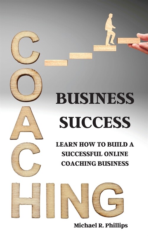 Coaching Business Success: Learn How To Build A Successful Online Coaching Business (Hardcover)