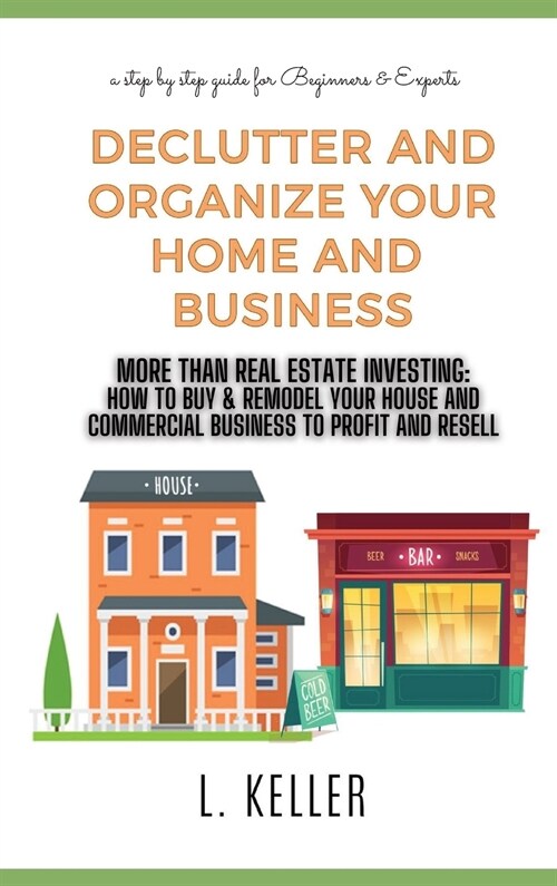 Declutter and Organize Your Home and Business: More then Real Estate Investing: How to buy & remodel your house and commercial space to profit and res (Hardcover, 3)