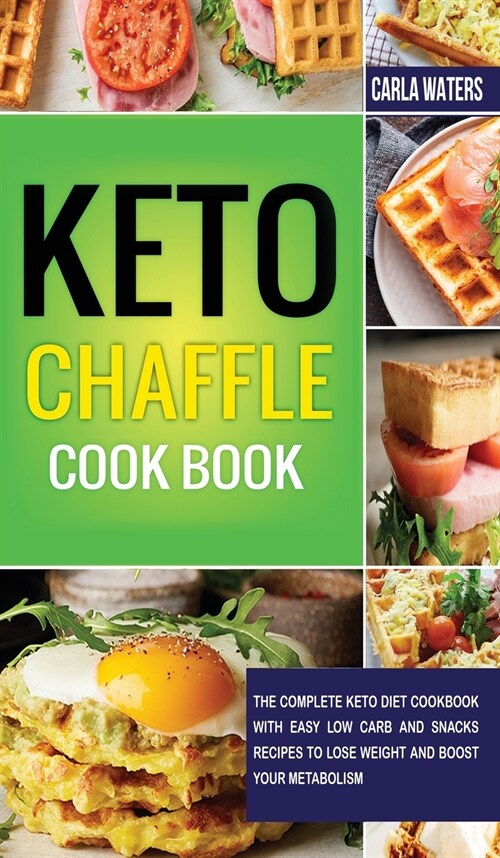 Keto Chaffle Cookbook: The Complete Keto Diet Cookbook with Easy Low Carb and Snacks Recipes to Lose Weight and Boost Your Metabolism. (Hardcover)