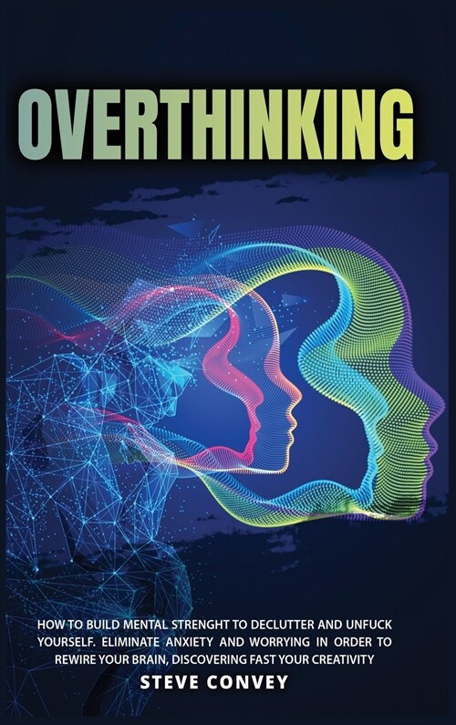 Overthinking: HOW TO BUILD MENTAL STRENGTH TO DECLUTTER AND UNFUCK YOURSELF. Eliminate Anxiety and Worrying In order to Rewire Your (Hardcover, 2021 Hc Color)